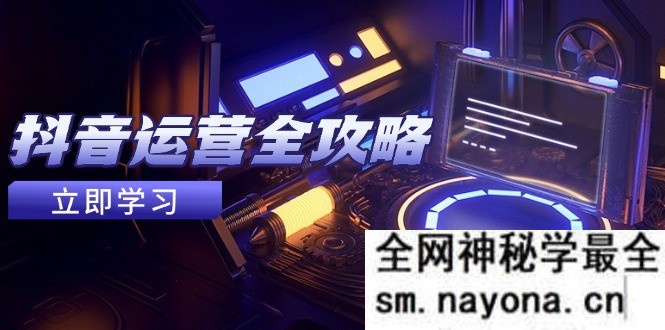 抖音运营全攻略 账号包装养号技巧 情感增粉视频搬运 实现快速变现