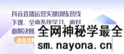 抖音直播运营实操训练营线下课 全面系统学习 面对面解决账号问题