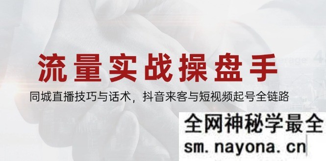 流量实战操盘手 同城直播技巧与话术 抖音来客与短视频起号全链路