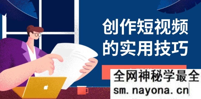 创作短视频的实用技巧 剪辑、设备、构图、文案一站式学习攻略