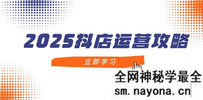 2025抖店运营攻略 掌握抖店技巧 打造月销百万 新手入门到精通