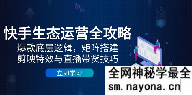 快手生态运营全攻略 爆款底层逻辑 矩阵搭建 剪映特效与直播带货技巧
