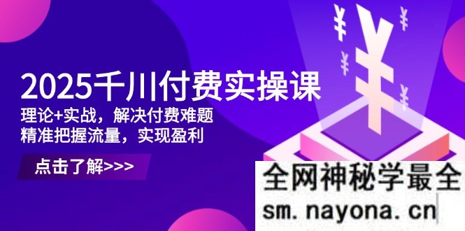 2025千川付费实操课 理论+实战 解决付费难题 精准把握流量 实现盈利
