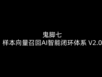 鬼脚七:样本向量召回AI智能闭环体系 V2.0-鬼脚七教程下载打包