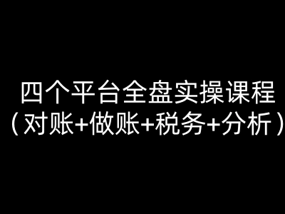 四个平台全盘实操课程（对账+做账+税务+分析）向日葵电财务教程打包下载