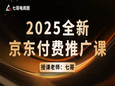 2025全新京东付费推广课-七哥京东电商会教程打包下载