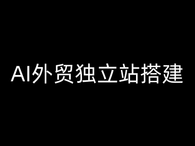 AI外贸独立站搭建-大卫外贸跨境电商教程打包下载