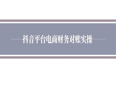 从抖音平台对账实操-小佐电商财务教程打包下载