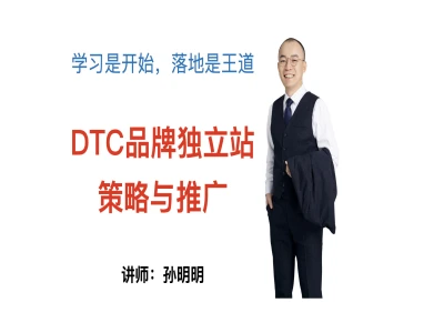 DTC品牌独立站策略与推广-孙明明明德商学院外贸独立跨境打包下载