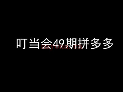 叮当会49期拼多多-拼多多裂变+阶梯+群爆-叮当会拼多多2025打包下载