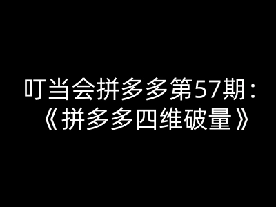 叮当会拼多多第57期:拼多多四维破量-叮当会拼多多教程2026打包下载