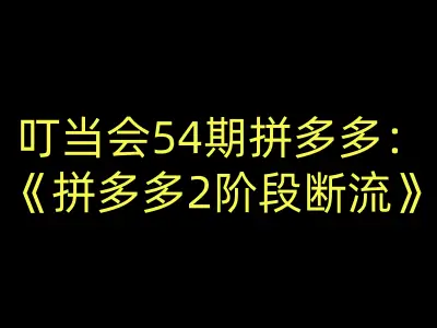 叮当会54期拼多多:拼多多2阶段断流-叮当会拼多多教程