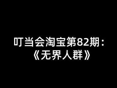 叮当会淘宝第82期：无界人群-淘宝开店教程打包下载2026.6