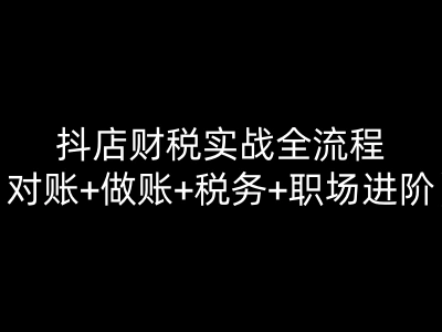 抖店财税实战全流程(对账+做账+税务+职场进阶)电商财务向日葵财务教程打包下载