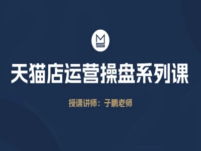 天猫店运营操盘系列课-子鹏老师天猫教程慕思城打包下载