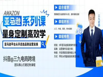 亚马逊新手开店从入门到精通-抖音三九电商跨境教程打包下载