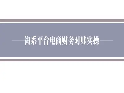 淘系平台对账实操-小佐电商财务教程打包下载