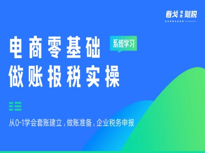 电商零基础做账报税实操快速上手-(春戈财税公益课)