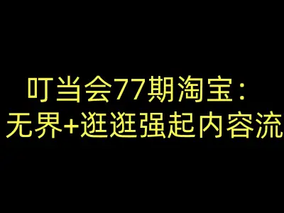叮当会77期淘宝:无界+逛逛强起内容流-叮当会淘宝开店教程打包下载