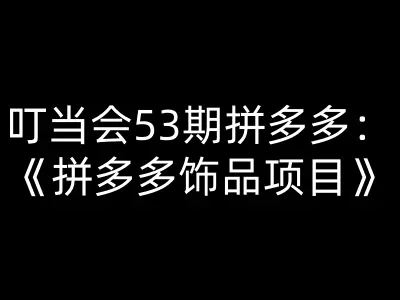 叮当会53期拼多多:拼多多饰品项目-叮当会拼多多2025